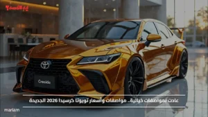 عادت بمواصفات خيالية.. مواصفات وأسعار تويوتا كرسيدا 2026 الجديدة